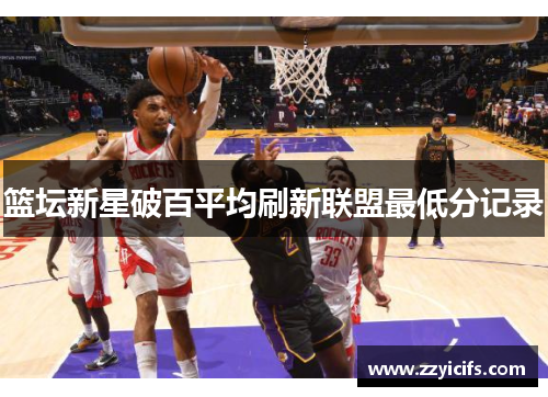 篮坛新星破百平均刷新联盟最低分记录