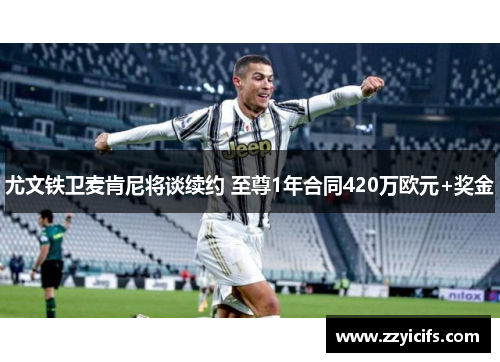 尤文铁卫麦肯尼将谈续约 至尊1年合同420万欧元+奖金